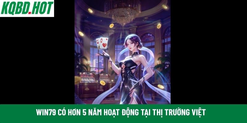 Win79 có hơn 5 năm hoạt động tại thị trường Việt